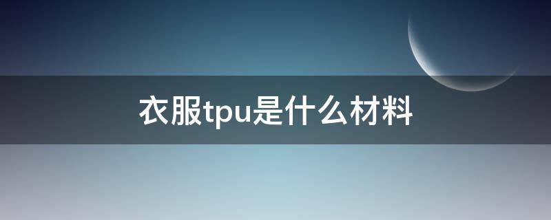 衣服tpu是什么材料（服裝tpu是什么材料）