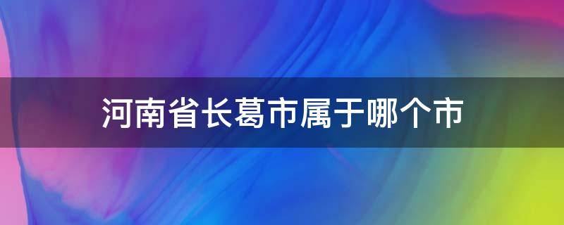 河南省长葛市属于哪个市（河南省长葛市属于哪个市管辖）