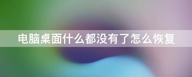 电脑桌面什么都没有了怎么恢复 电脑桌面什么都没有了怎么恢复原状