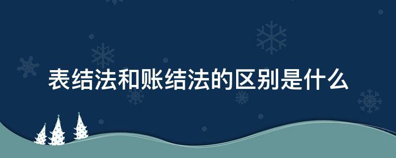 表結(jié)法和賬結(jié)法的區(qū)別是什么 表結(jié)法與賬結(jié)法的區(qū)別