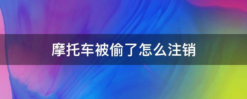 摩托車(chē)被偷了怎么注銷(xiāo)（摩托車(chē)被偷了怎么注銷(xiāo)車(chē)牌）