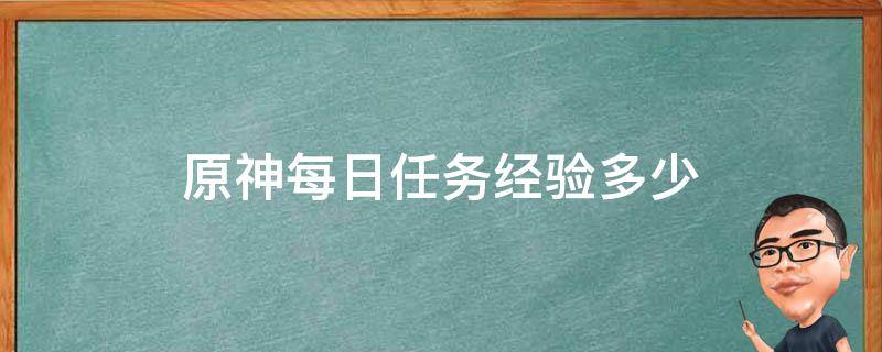 原神每日任務(wù)經(jīng)驗多少（原神每日固定經(jīng)驗）