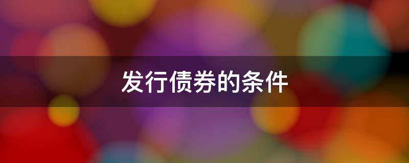 发行债券的条件 公司可以发行债券的条件