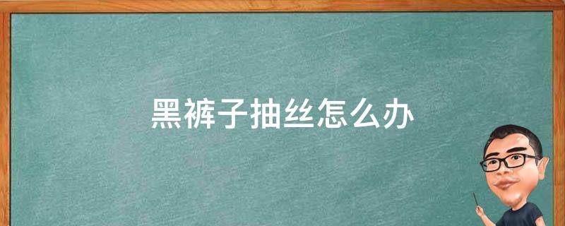 黑褲子抽絲怎么辦（黑色褲子拉絲小妙招）