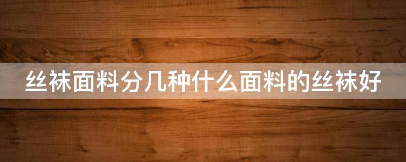 絲襪面料分幾種什么面料的絲襪好 絲襪面料的區(qū)別