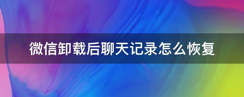 微信卸載后聊天記錄怎么恢復(fù) 微信卸載了重裝聊天記錄怎么恢復(fù)