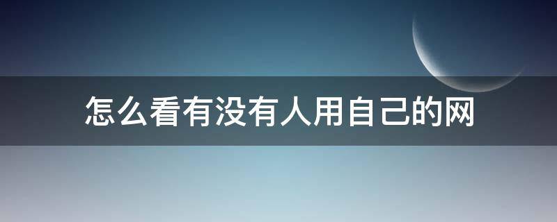 怎么看有沒(méi)有人用自己的網(wǎng)（怎么查有人用網(wǎng)）