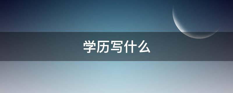 學(xué)歷寫什么（簡歷學(xué)歷寫什么）