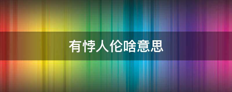 有悖人伦啥意思 有悖人伦的相关词语