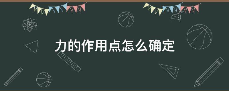 力的作用點(diǎn)怎么確定 力的作用點(diǎn)怎么確定?