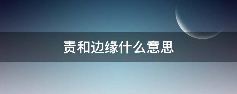 责和边缘什么意思 责和边缘是什么意思