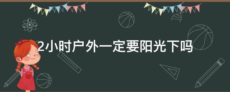 2小时户外一定要阳光下吗 户外两小时 必须阳光直射嘛