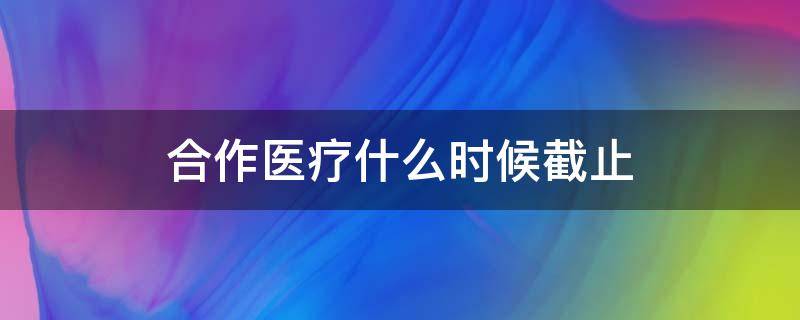 合作醫(yī)療什么時候截止 2022農(nóng)村合作醫(yī)療什么時候截止