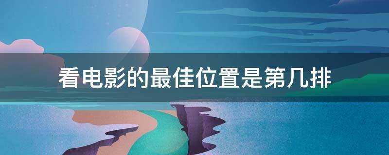 看電影的最佳位置是第幾排 看電影最好位置是第幾排