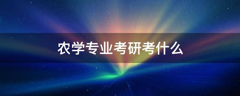 农学专业考研考什么 农学专业考研考什么学校