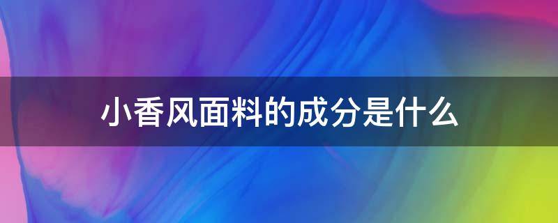 小香風(fēng)面料的成分是什么 小香風(fēng)是啥面料