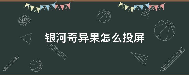 银河奇异果怎么投屏（电视银河奇异果怎么投屏）