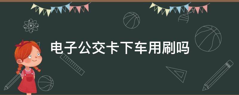 電子公交卡下車用刷嗎（電子公交卡上車下車都要刷嗎）