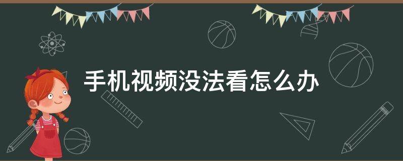 手機(jī)視頻沒(méi)法看怎么辦 手機(jī)的視頻看不了怎么辦