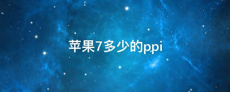 蘋果7多少的ppi（蘋果7多少的屏）