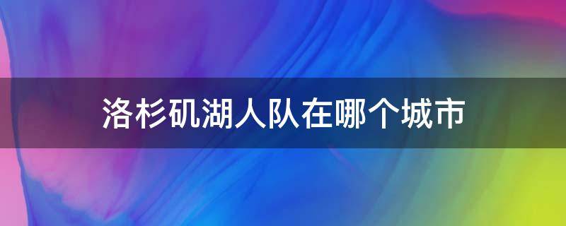 洛杉矶湖人队在哪个城市 湖人在洛杉矶哪里