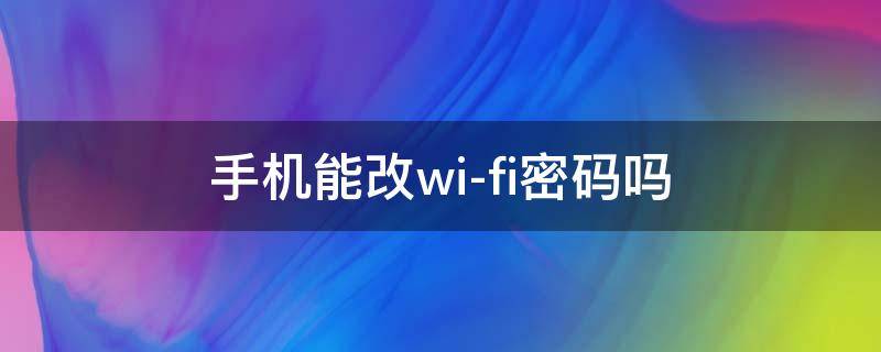 手機能改wi-fi密碼嗎（手機能改Wi-Fi密碼嗎）