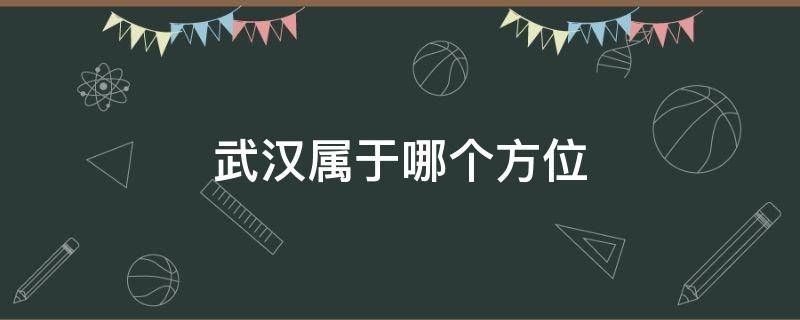 武汉属于哪个方位（武汉属于哪个方向）