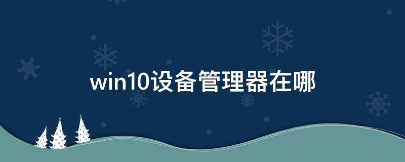 win10设备管理器在哪（win10设备管理器在哪里打开）