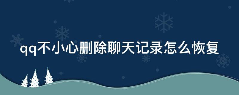 qq不小心刪除聊天記錄怎么恢復(fù)（qq不小心刪除聊天記錄怎么恢復(fù)正常）