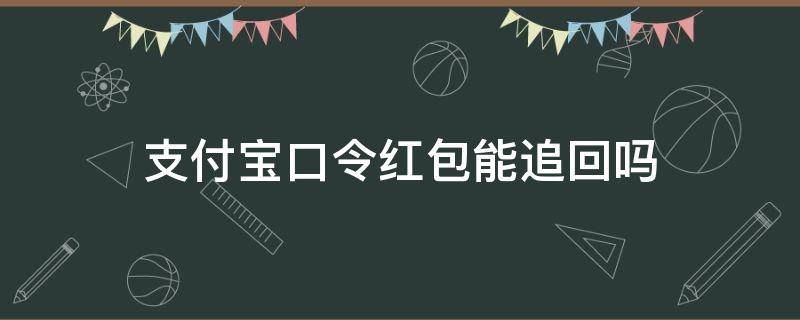 支付宝口令红包能追回吗（支付宝口令红包能追回吗?）