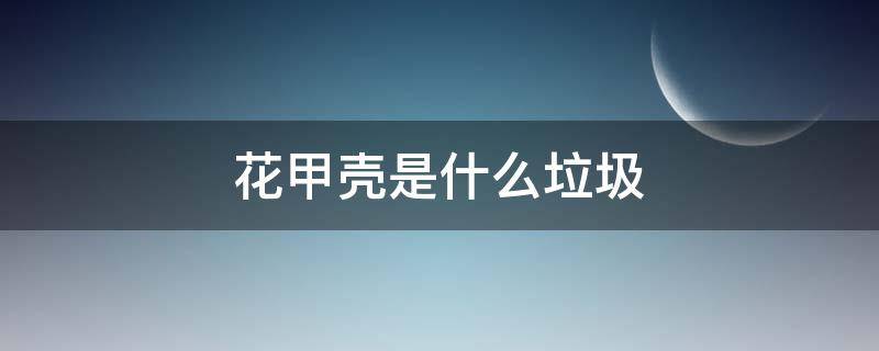 花甲壳是什么垃圾 花甲壳是什么垃圾吗