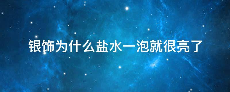 银饰为什么盐水一泡就很亮了（银饰为什么盐水一泡就很亮了化学方程式）