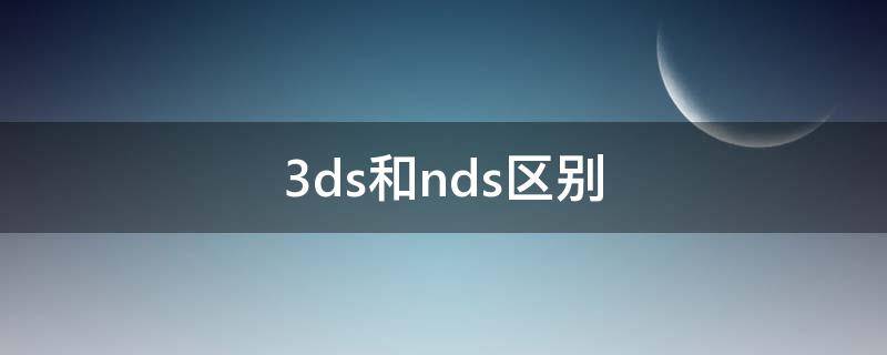 3ds和nds區(qū)別 3ds和nds區(qū)別大么