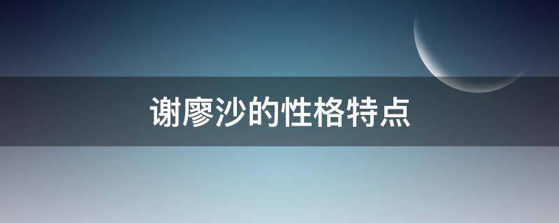 謝廖沙的性格特點 謝廖沙的性格特點結合事例