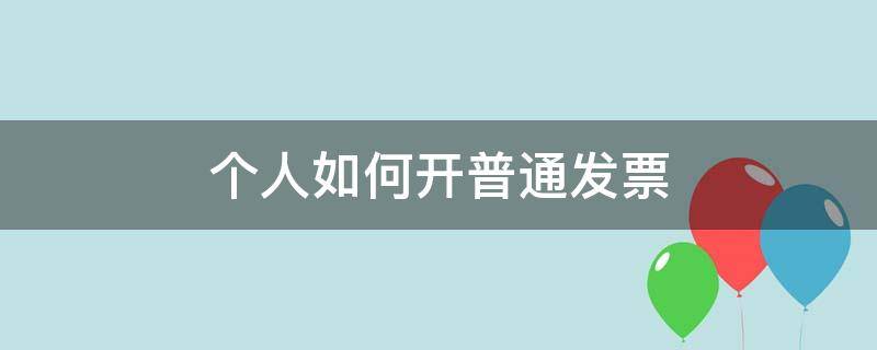 個人如何開普通發(fā)票（個人如何開普通發(fā)票需要交稅費嗎）