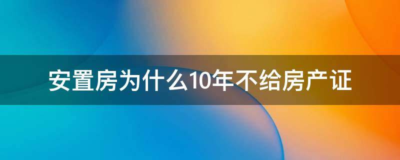 安置房為什么10年不給房產(chǎn)證 安置房十幾年辦不下來房產(chǎn)證