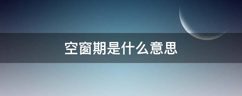 空窗期是什么意思 工作空窗期是什么意思