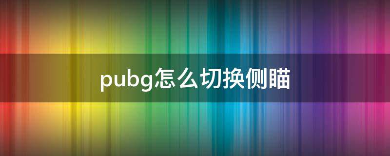 pubg怎么切換側(cè)瞄 pubg如何切換側(cè)瞄具