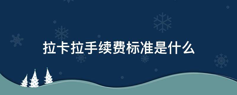 拉卡拉手續(xù)費(fèi)標(biāo)準(zhǔn)是什么（拉卡拉手續(xù)費(fèi)是多少）