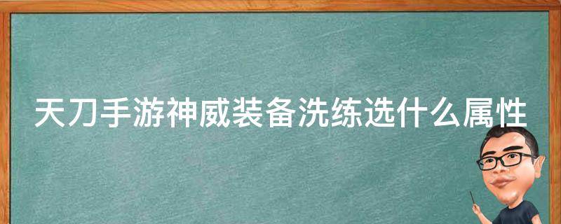 天刀手游神威装备洗练选什么属性（天刀手游神威装备洗练选什么属性的）