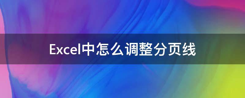 Excel中怎么调整分页线 excel怎么调整页面分割线