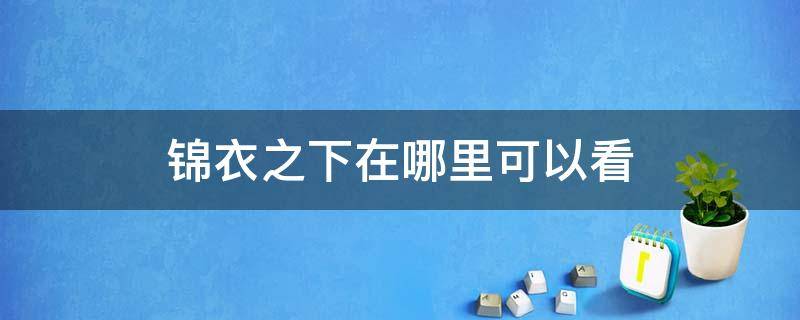 錦衣之下在哪里可以看（錦衣之下在哪看?）