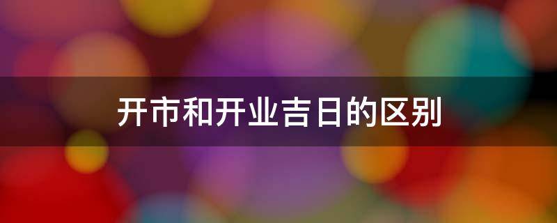 开市和开业吉日的区别 什么时候是开业吉日