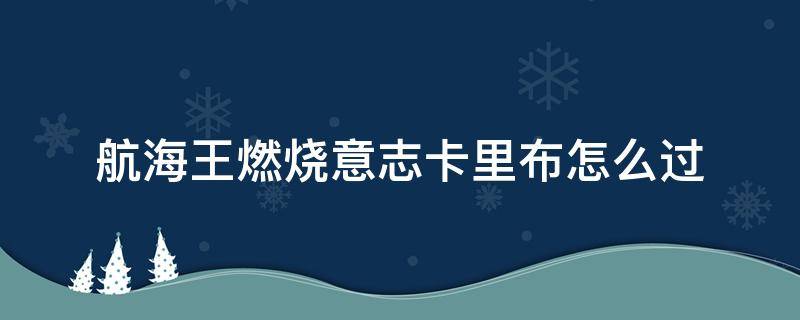 航海王燃燒意志卡里布怎么過(guò) 航海王燃燒意志卡里布怎么過(guò)卡二