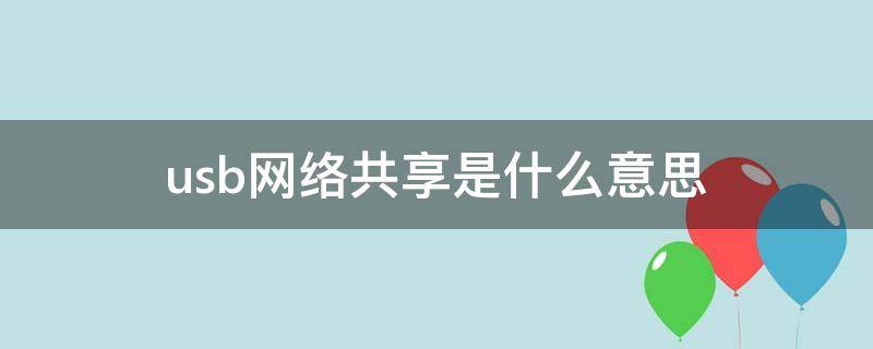 usb網(wǎng)絡(luò)共享是什么意思 USB網(wǎng)絡(luò)共享是什么意思