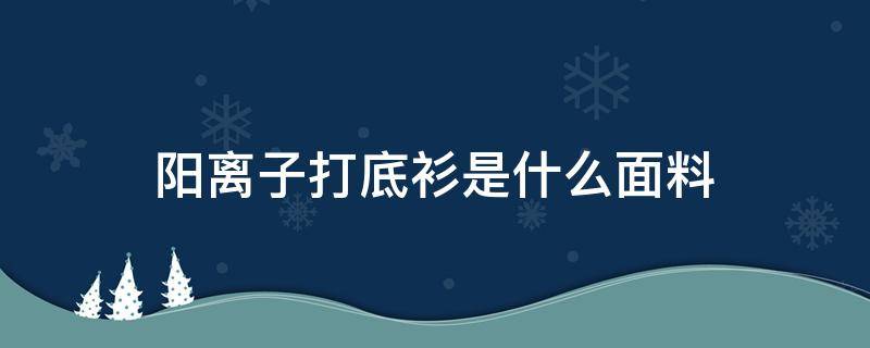 陽離子打底衫是什么面料 陽離子打底衣