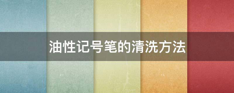 油性记号笔的清洗方法（油性记号笔清除方法）