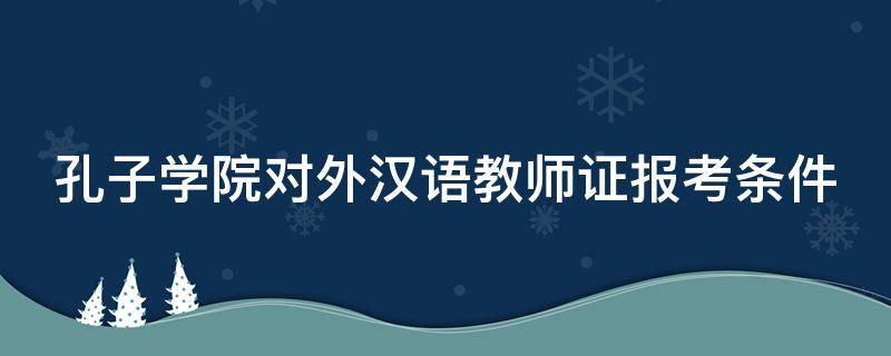 孔子学院对外汉语教师证报考条件 孔子学院对外汉语教师证报考条件多少钱