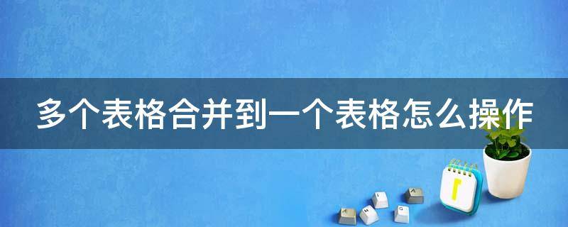 多個表格合并到一個表格怎么操作 多個表格合并到一個表格怎么操作的