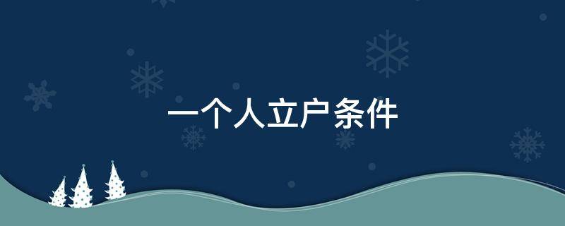 一个人立户条件（一个人立户条件需要啥材料）